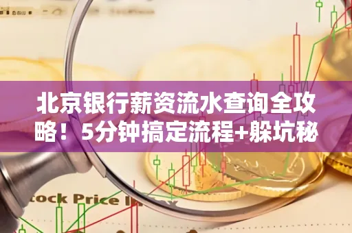 北京银行薪资流水查询全攻略！5分钟搞定流程+躲坑秘籍