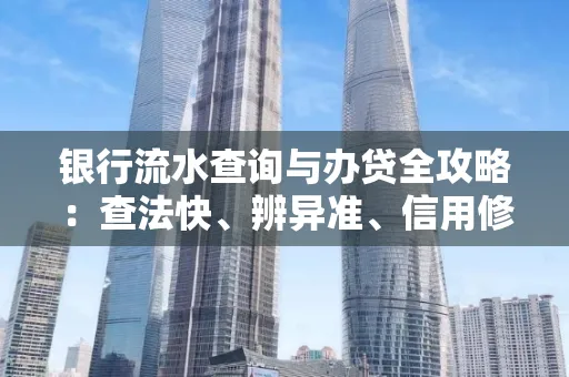 银行流水查询与办贷全攻略：查法快、辨异准、信用修复诀窍