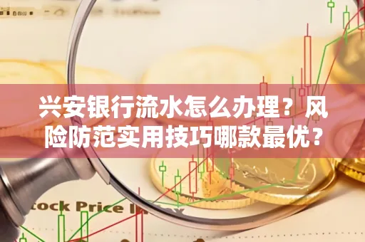兴安银行流水怎么办理？风险防范实用技巧哪款最优？