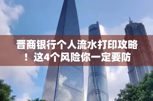 晋商银行个人流水打印攻略！这4个风险你一定要防
