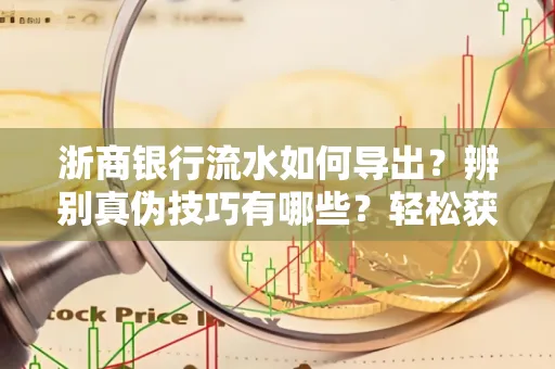 浙商银行流水如何导出？辨别真伪技巧有哪些？轻松获取有效版