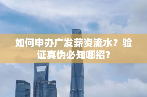 如何申办广发薪资流水？验证真伪必知哪招？