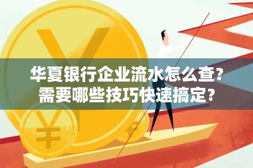 华夏银行企业流水怎么查？需要哪些技巧快速搞定？