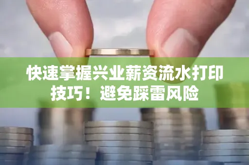 快速掌握兴业薪资流水打印技巧！避免踩雷风险