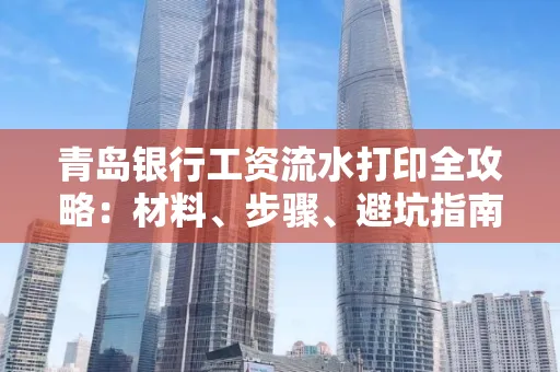 青岛银行工资流水打印全攻略：材料、步骤、避坑指南