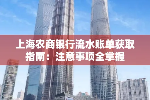 上海农商银行流水账单获取指南：注意事项全掌握