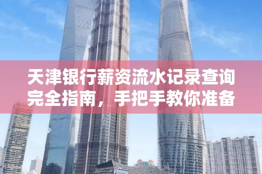 天津银行薪资流水记录查询完全指南，手把手教你准备材料